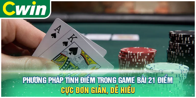 Phương pháp tính điểm trong game bài 21 điểm cực đơn giản, dễ hiểu