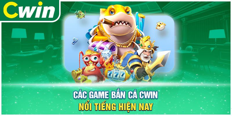 Các game bắn cá cwin nổi tiếng hiện nay