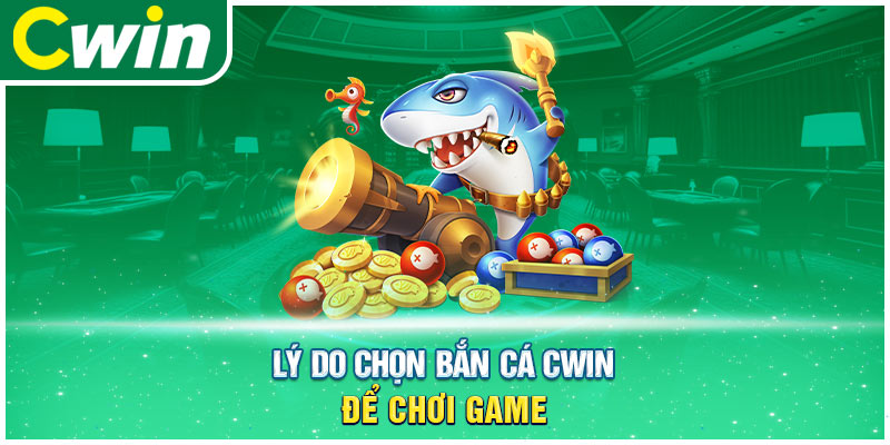 Lý do chọn bắn cá cwin để chơi game