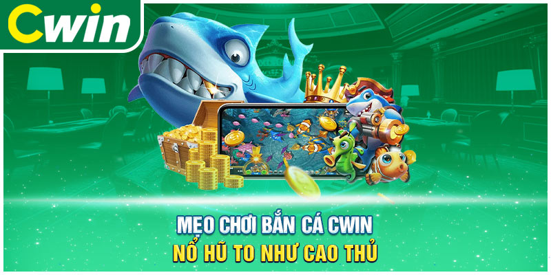 Mẹo chơi bắn cá cwin nổ hũ to như cao thủ